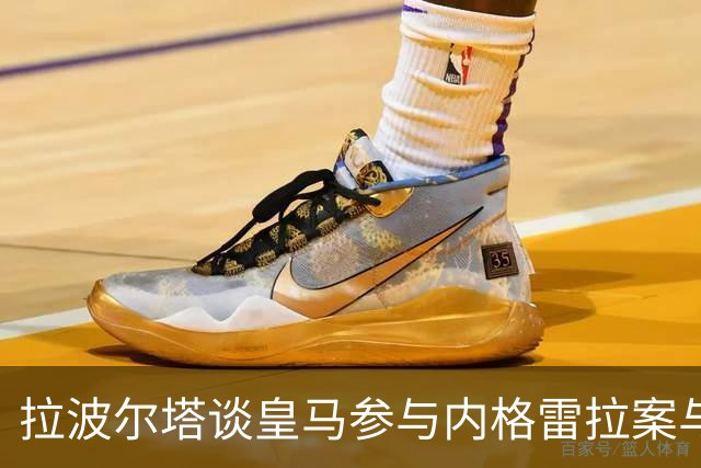 拉波尔塔谈皇马参与内格雷拉案与拉菲尼亚伤情