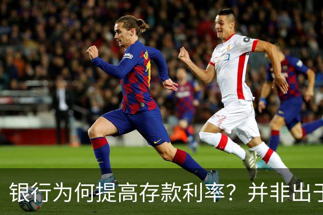 银行为何提高存款利率？并非出于好心，而是为留住存款